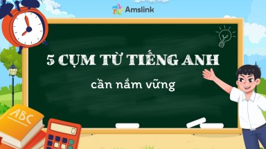 5 CỤM TỪ TIẾNG ANH THÔNG DỤNG CẦN NẮM VỮNG